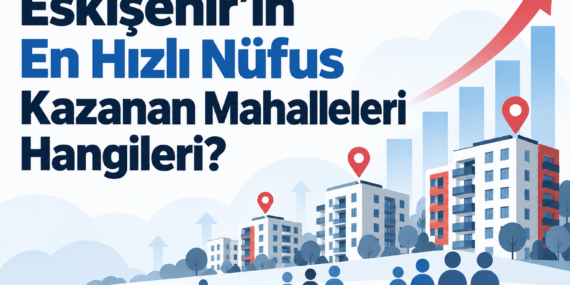 Eskişehir’in En Hızlı Nüfus Kazanan Mahalleleri Hangileri?