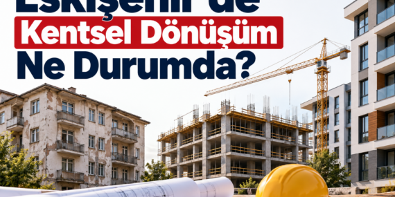 Eskişehir’de Kentsel Dönüşüm Ne Durumda?