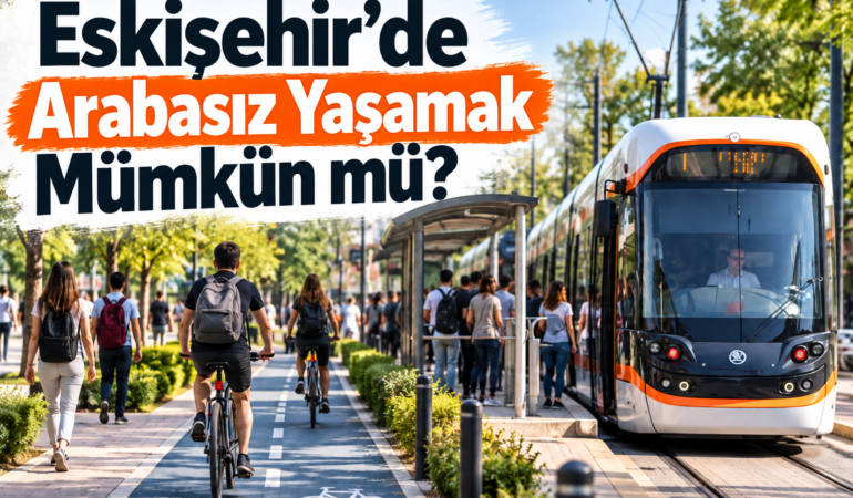 Eskişehir’de Arabasız Yaşamak Mümkün mü? Mahalle Mahalle Ulaşım Analizi