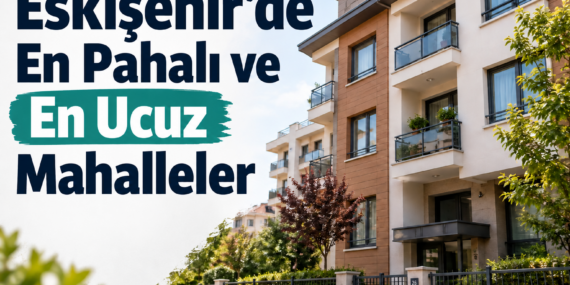 Eskişehir’de En Pahalı ve En Ucuz Mahalleler