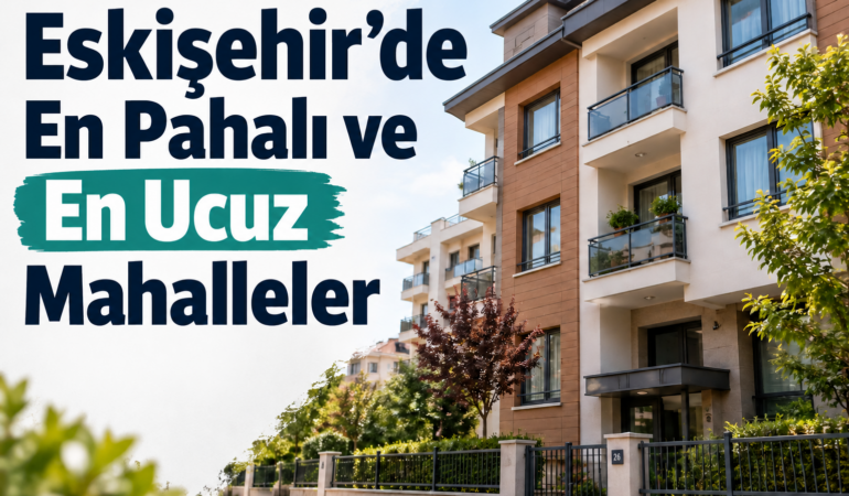 Eskişehir’de En Pahalı ve En Ucuz Mahalleler